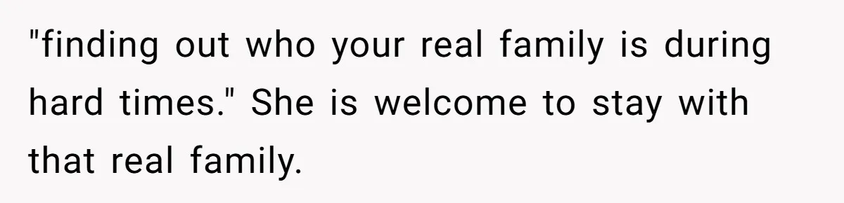 Man Refuses To House Brother’s Family, Now Faces Fury Over ‘Choosing Comfort Over Blood’ "finding out who your real family is during hard times." She is welcome to stay with that real family.