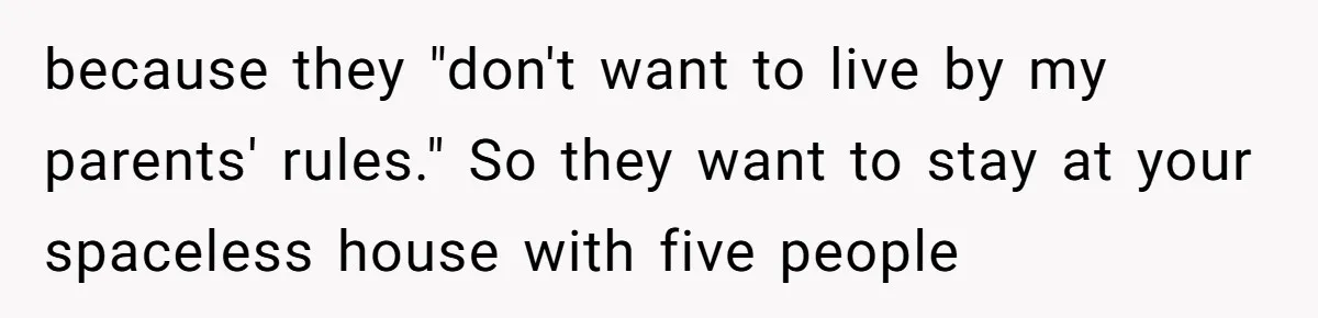 Man Refuses To House Brother’s Family, Now Faces Fury Over ‘Choosing Comfort Over Blood’ because they "don't want to live by my parents' rules." So they want to stay at your spaceless house with five people