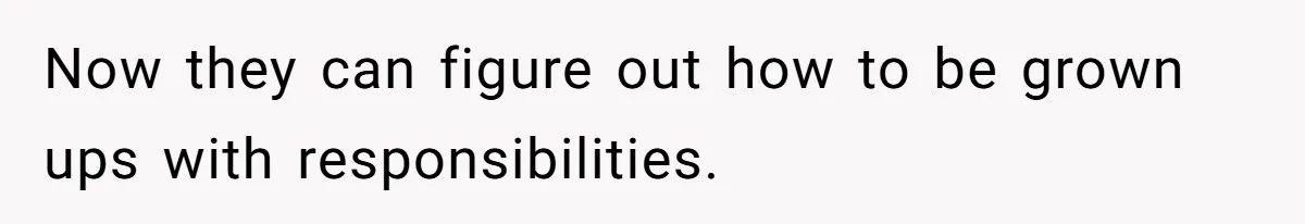 Man Refuses To House Brother’s Family, Now Faces Fury Over ‘Choosing Comfort Over Blood’ Now they can figure out how to be grown ups with responsibilities.