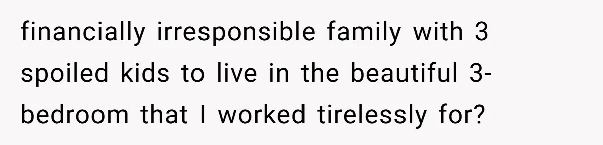 Man Refuses To House Brother’s Family, Now Faces Fury Over ‘Choosing Comfort Over Blood’ financially irresponsible family with 3 spoiled kids to live in the beautiful 3-bedroom that I worked tirelessly for?