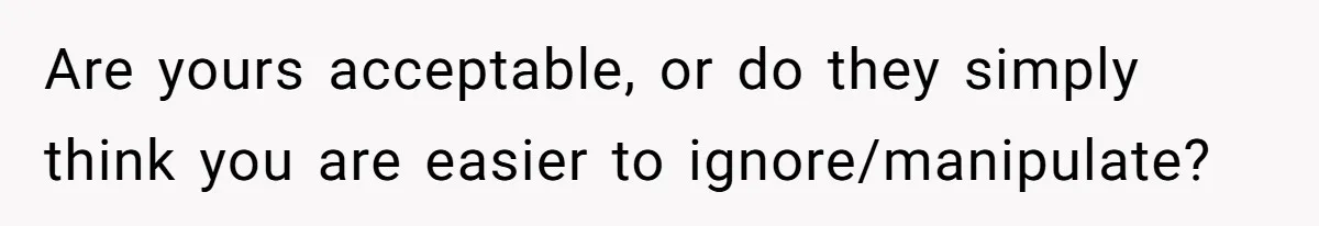 Man Refuses To House Brother’s Family, Now Faces Fury Over ‘Choosing Comfort Over Blood’ Are yours acceptable, or do they simply think you are easier to ignore/manipulate?