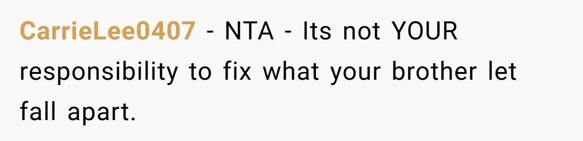 Man Refuses To House Brother’s Family, Now Faces Fury Over ‘Choosing Comfort Over Blood’ CarrieLee0407 − NTA - Its not YOUR responsibility to fix what your brother let fall apart.