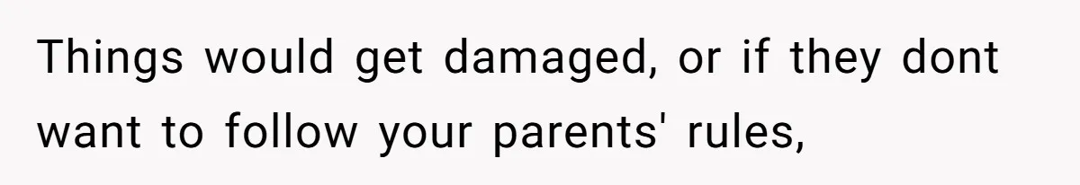 Man Refuses To House Brother’s Family, Now Faces Fury Over ‘Choosing Comfort Over Blood’ Things would get damaged, or if they dont want to follow your parents' rules,