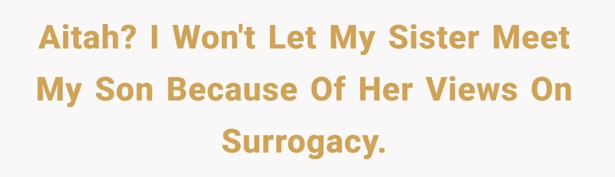 AITAH? I won't let my sister meet my son because of her views on surrogacy.