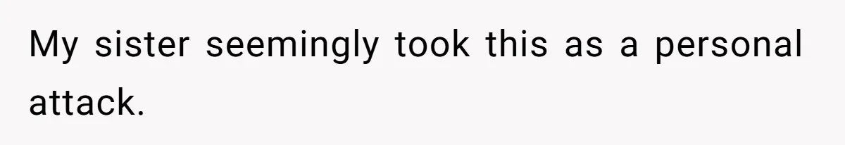 My sister seemingly took this as a personal attack.