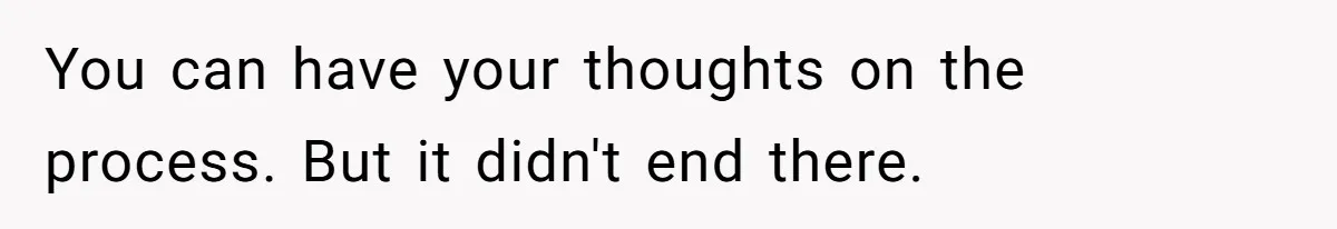 You can have your thoughts on the process. But it didn't end there.