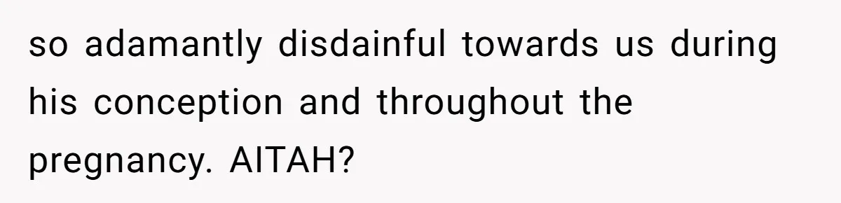 so adamantly disdainful towards us during his conception and throughout the pregnancy. AITAH?