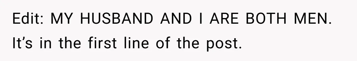 Edit: MY HUSBAND AND I ARE BOTH MEN. It’s in the first line of the post.