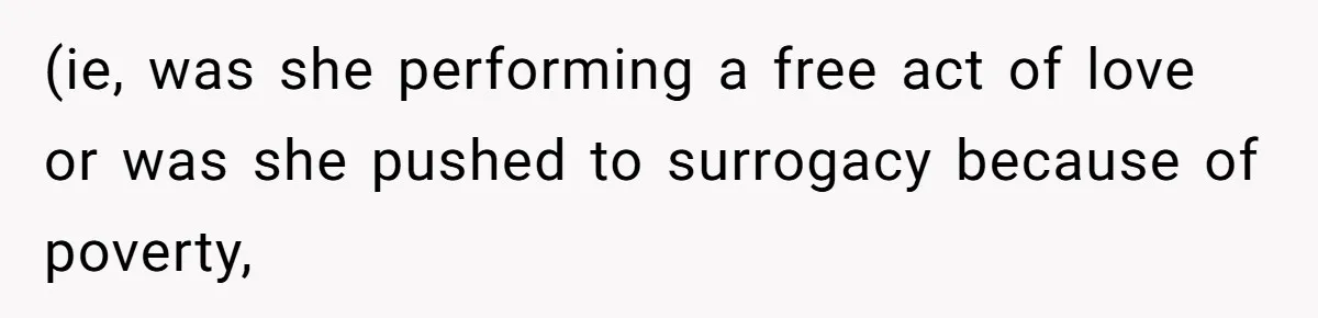(ie, was she performing a free act of love or was she pushed to surrogacy because of poverty,
