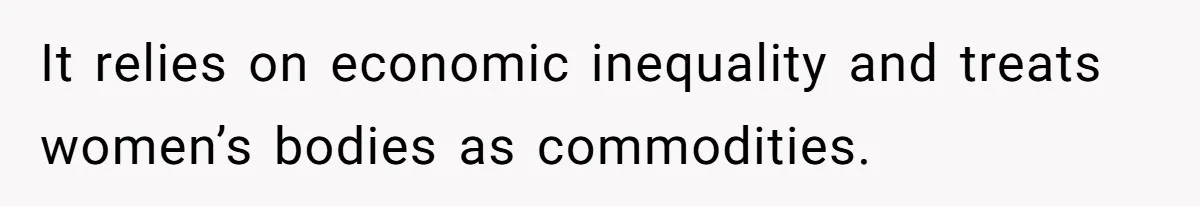 It relies on economic inequality and treats women’s bodies as commodities.