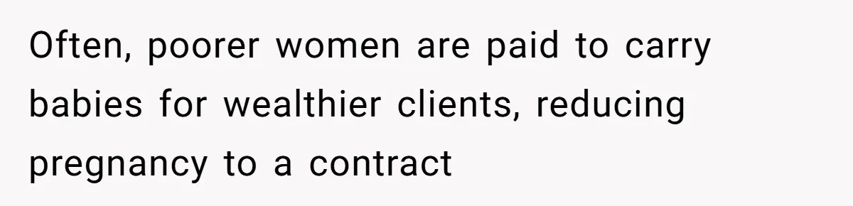 Often, poorer women are paid to carry babies for wealthier clients, reducing pregnancy to a contract