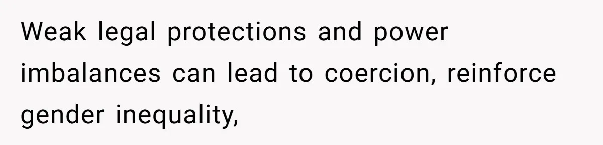 Weak legal protections and power imbalances can lead to coercion, reinforce gender inequality,