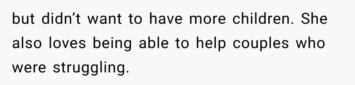 but didn’t want to have more children. She also loves being able to help couples who were struggling.