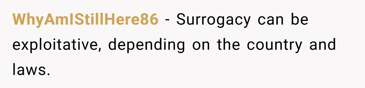WhyAmIStillHere86 − Surrogacy can be exploitative, depending on the country and laws.