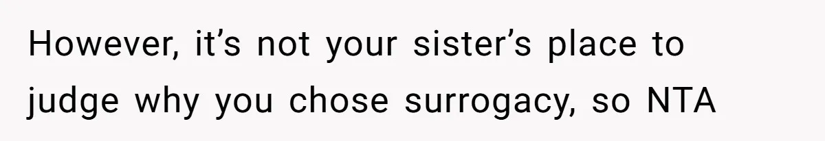 However, it’s not your sister’s place to judge why you chose surrogacy, so NTA