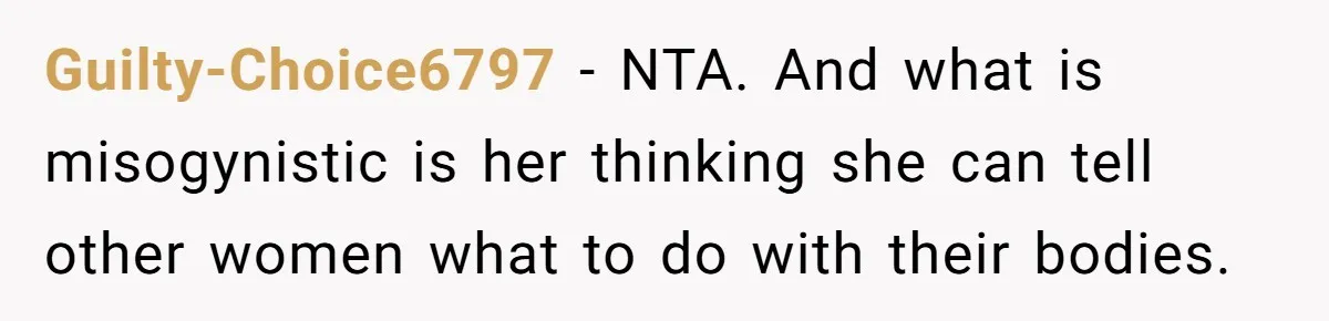Guilty-Choice6797 − NTA. And what is misogynistic is her thinking she can tell other women what to do with their bodies.