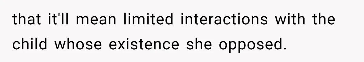 that it'll mean limited interactions with the child whose existence she opposed.