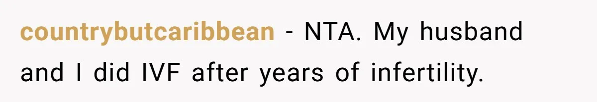 countrybutcaribbean − NTA. My husband and I did IVF after years of infertility.