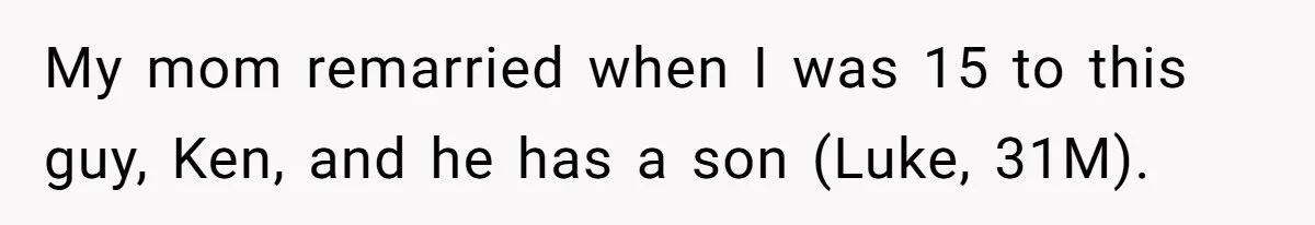 My mom remarried when I was 15 to this guy, Ken, and he has a son (Luke, 31M).