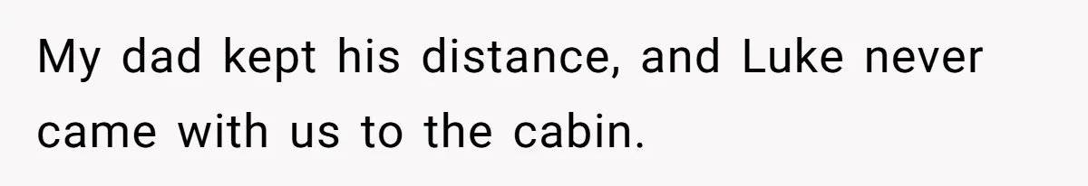 My dad kept his distance, and Luke never came with us to the cabin.
