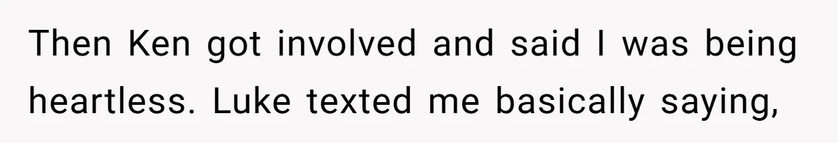 Then Ken got involved and said I was being heartless. Luke texted me basically saying,