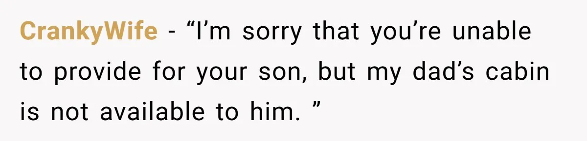 CrankyWife − “I’m sorry that you’re unable to provide for your son, but my dad’s cabin is not available to him. ”