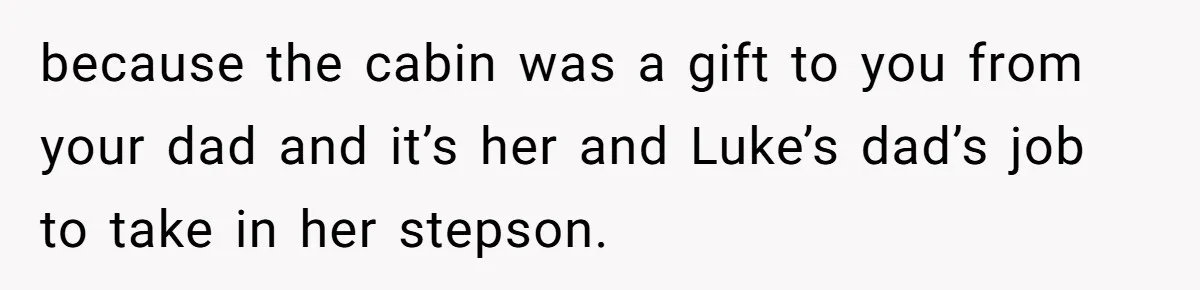 because the cabin was a gift to you from your dad and it’s her and Luke’s dad’s job to take in her stepson.