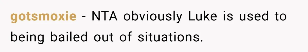 gotsmoxie − NTA obviously Luke is used to being bailed out of situations.