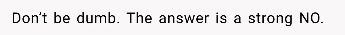 Don’t be dumb. The answer is a strong NO.