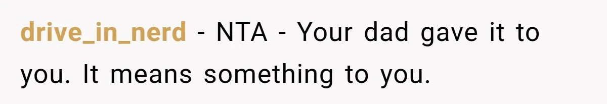 drive_in_nerd − NTA - Your dad gave it to you. It means something to you.