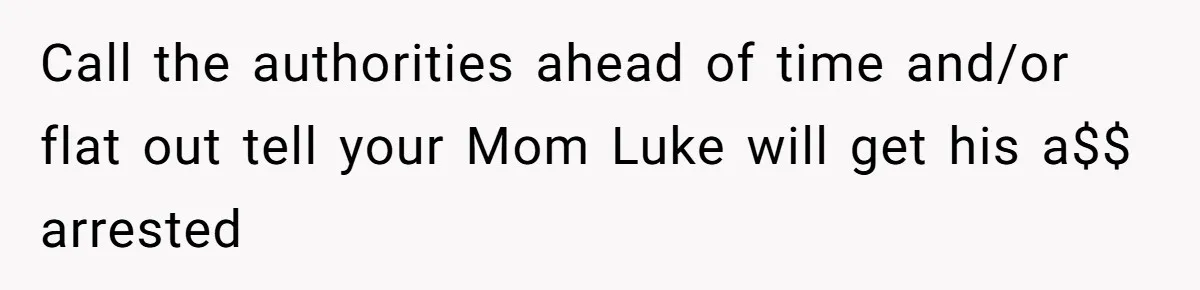 Call the authorities ahead of time and/or flat out tell your Mom Luke will get his a$$ arrested