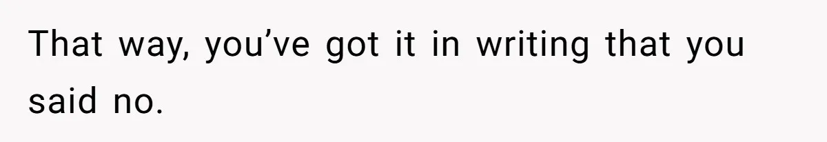 That way, you’ve got it in writing that you said no.