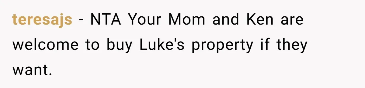 teresajs − NTA Your Mom and Ken are welcome to buy Luke's property if they want.