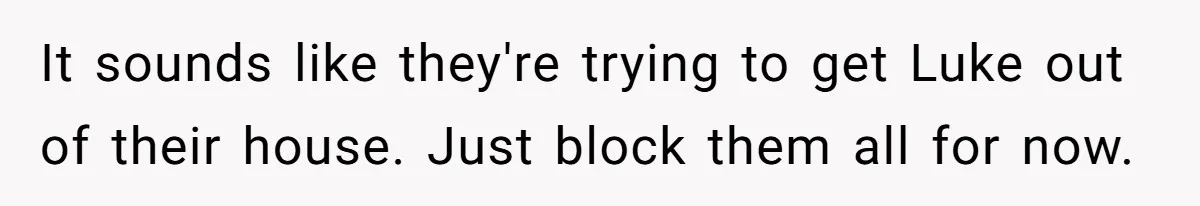 It sounds like they're trying to get Luke out of their house. Just block them all for now.