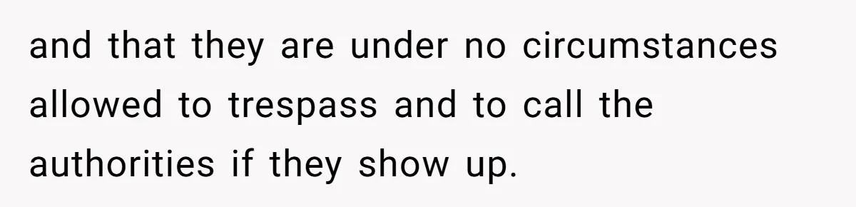 and that they are under no circumstances allowed to trespass and to call the authorities if they show up.