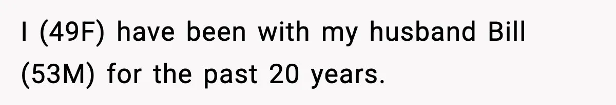 I (49F) have been with my husband Bill (53M) for the past 20 years.