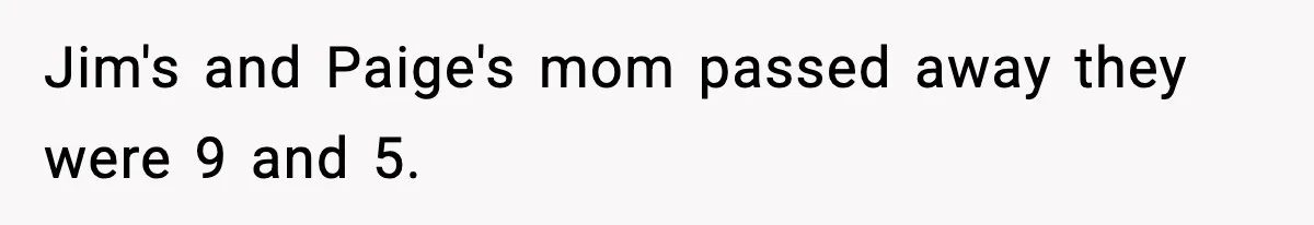 Jim's and Paige's mom passed away they were 9 and 5.