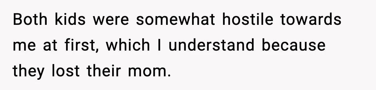Both kids were somewhat hostile towards me at first, which I understand because they lost their mom.