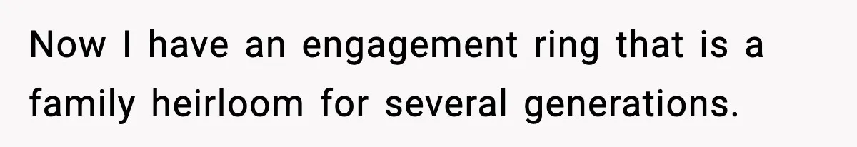 Now I have an engagement ring that is a family heirloom for several generations.