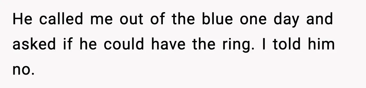 He called me out of the blue one day and asked if he could have the ring. I told him no.