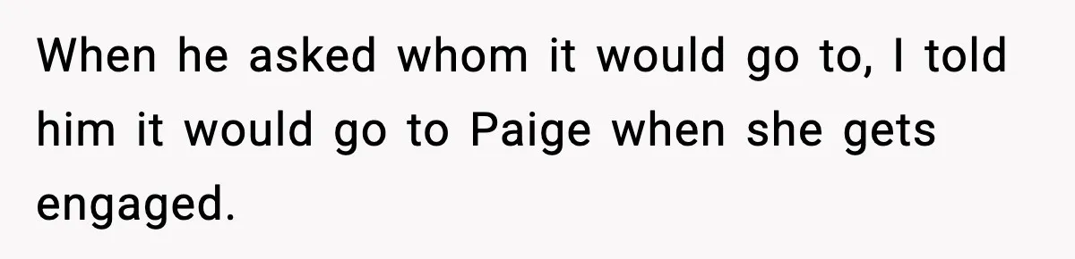 When he asked whom it would go to, I told him it would go to Paige when she gets engaged.