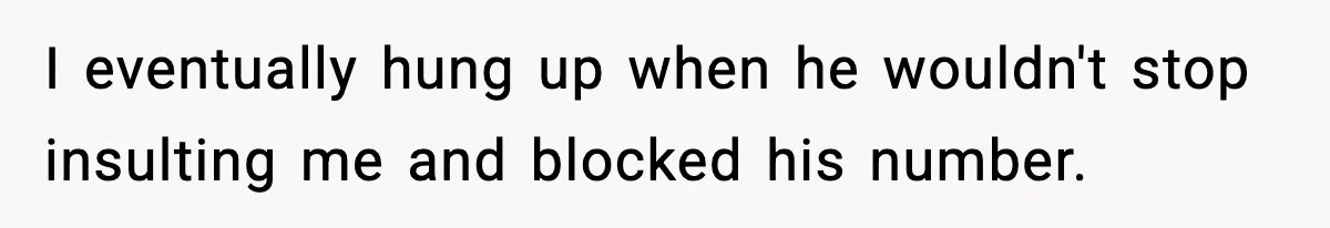 I eventually hung up when he wouldn't stop insulting me and blocked his number.