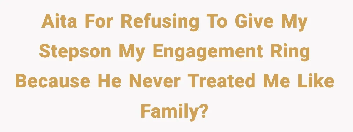 AITA for refusing to give my stepson my engagement ring because he never treated me like family?