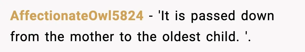 AffectionateOwl5824 − 'It is passed down from the mother to the oldest child. '.