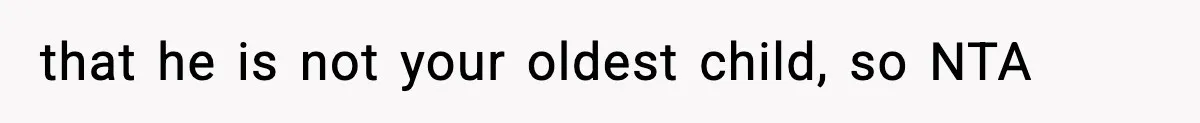 that he is not your oldest child, so NTA