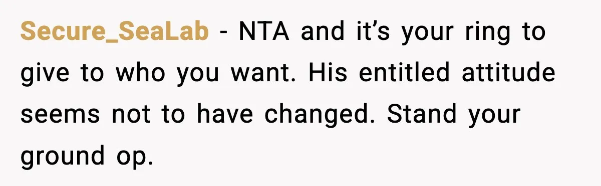 Secure_SeaLab − NTA and it’s your ring to give to who you want. His entitled attitude seems not to have changed. Stand your ground op.