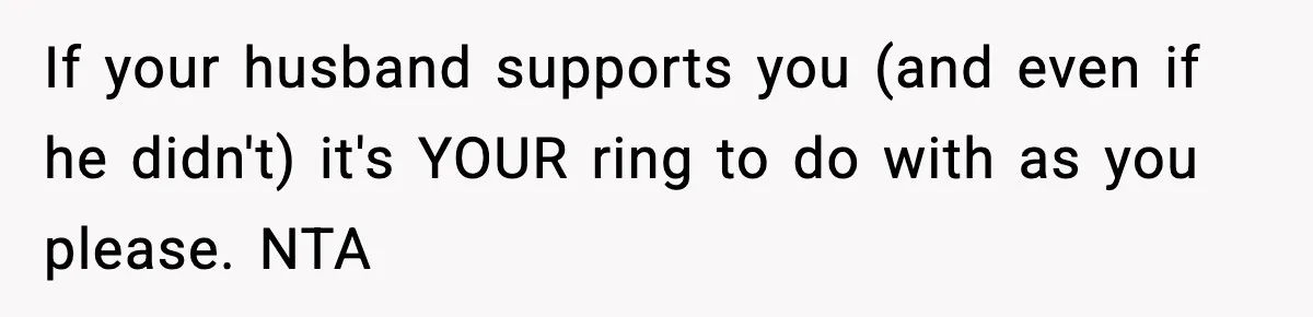 If your husband supports you (and even if he didn't) it's YOUR ring to do with as you please. NTA
