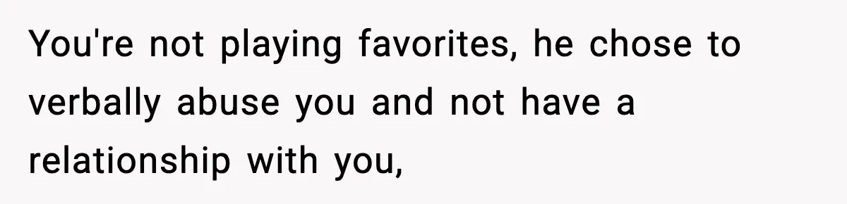 You're not playing favorites, he chose to verbally abuse you and not have a relationship with you,