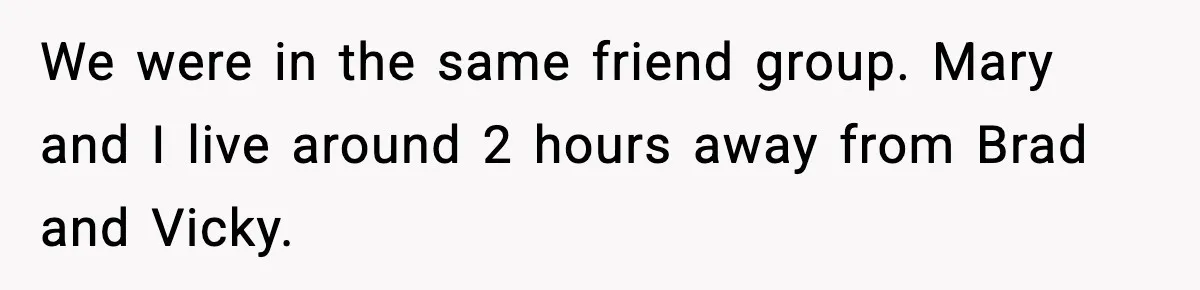 We were in the same friend group. Mary and I live around 2 hours away from Brad and Vicky.