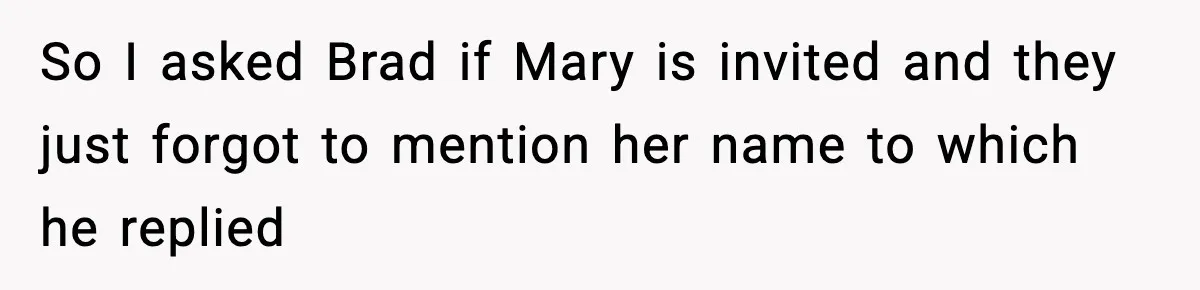 So I asked Brad if Mary is invited and they just forgot to mention her name to which he replied